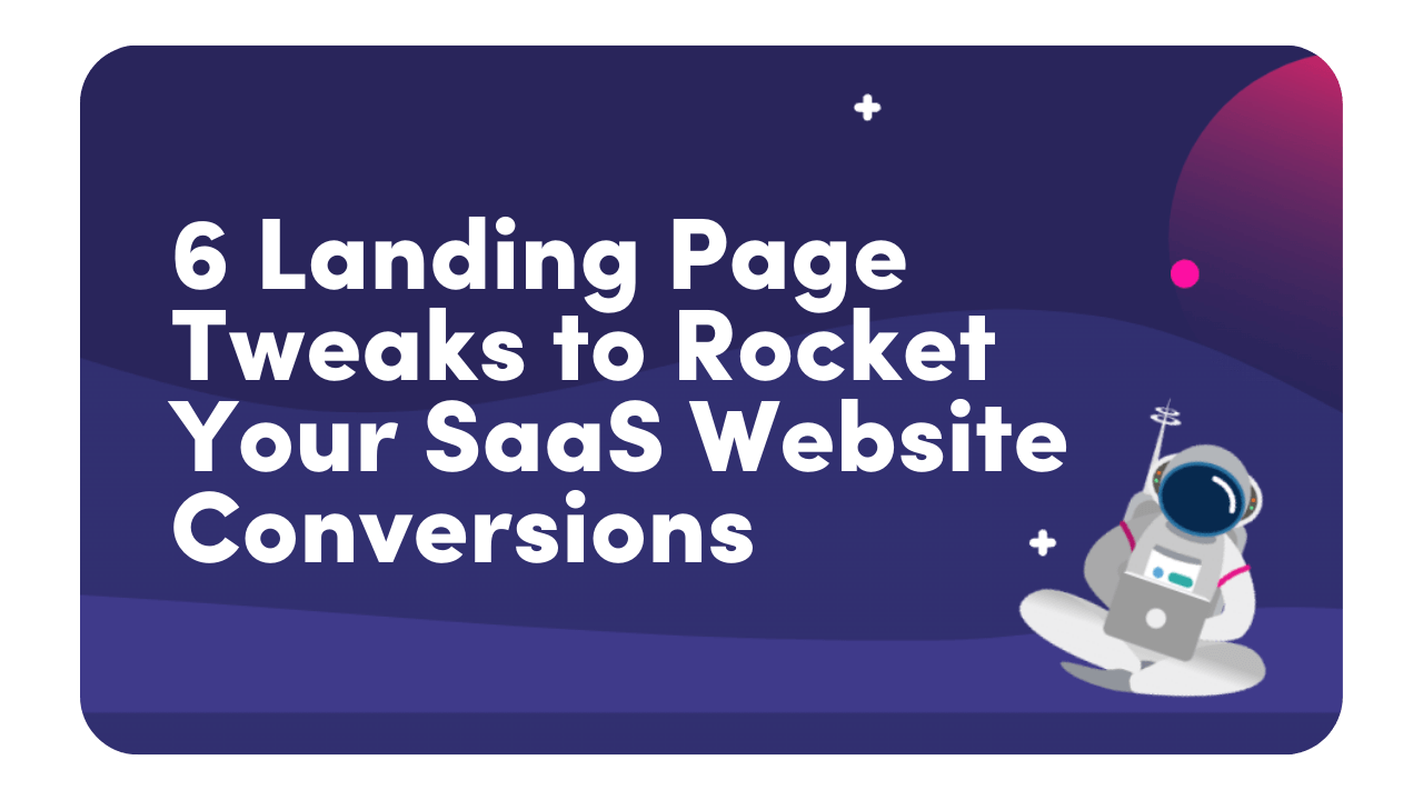 6 landing page tweaks to rocket your SaaS website conversions