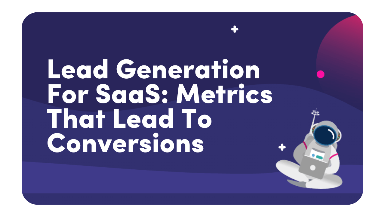 Lead Generation For SaaS Metrics That Lead to Conversions