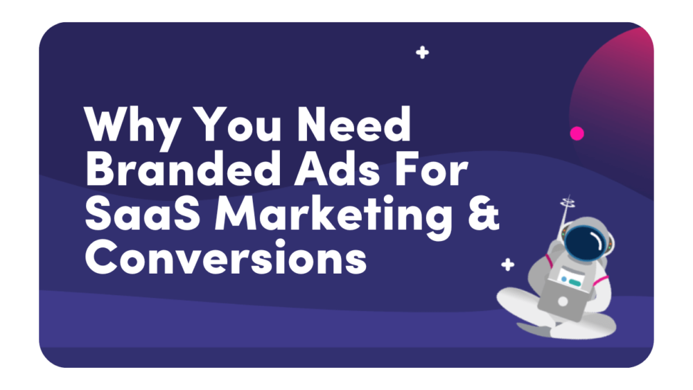 Why branded ads are vital for SaaS marketing, branding, and conversions
