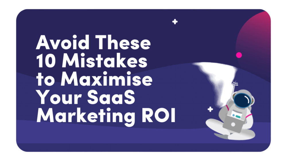 Avoid these 10 mistakes to maximise your SaaS marketing ROI