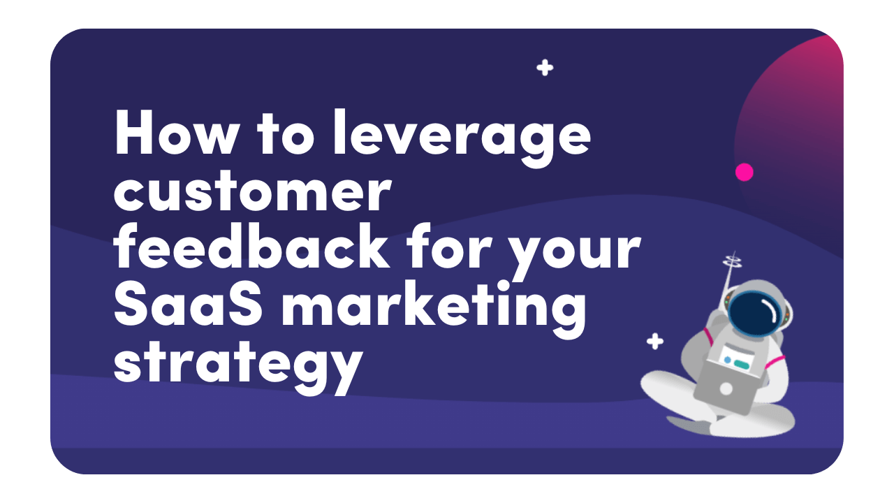 How to leverage customer feedback for your SaaS marketing strategy