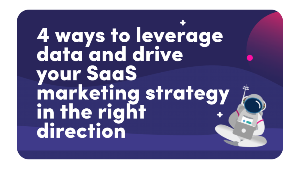 4 Ways To Leverage Data And Drive Your SaaS Marketing Strategy In The Right Direction