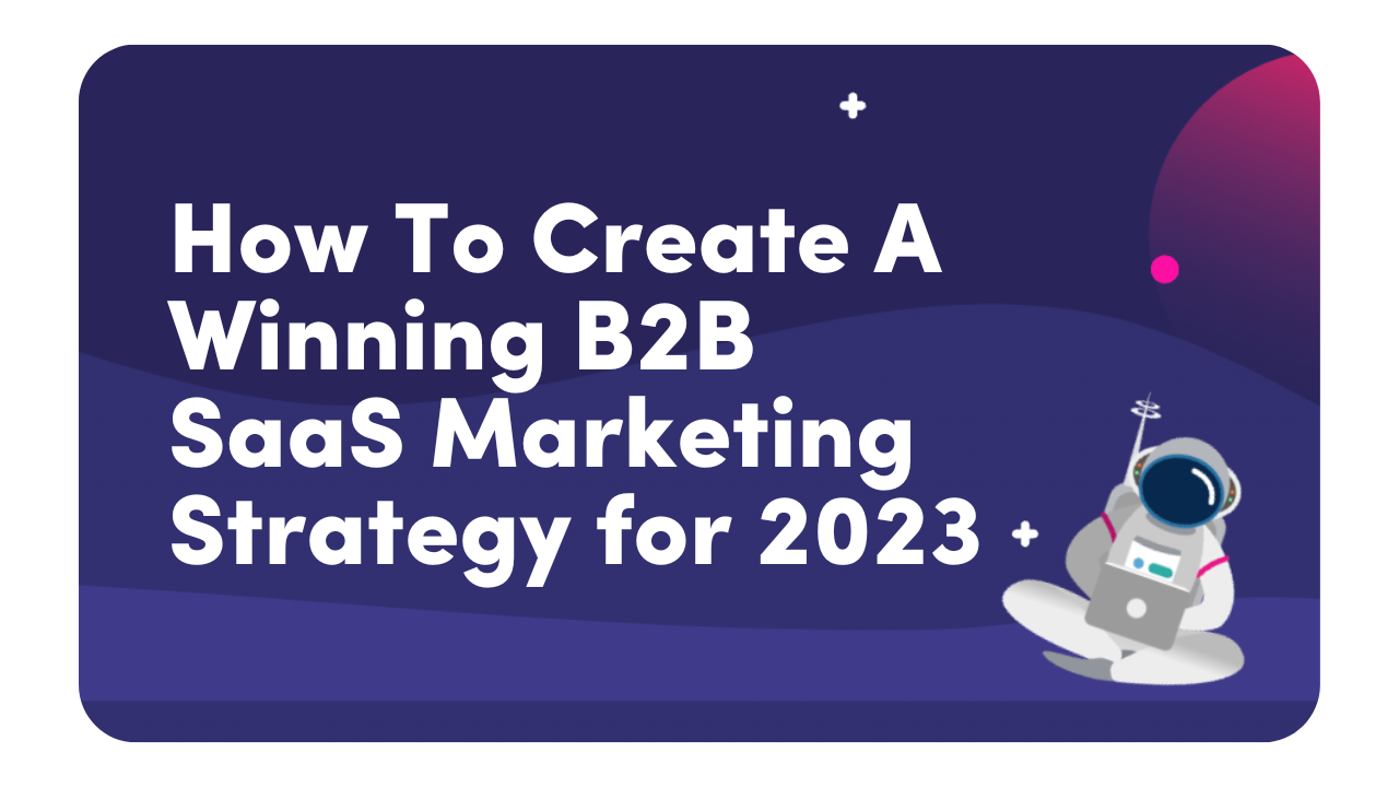 How To Create A Winning B2B SaaS Marketing Strategy for 2023