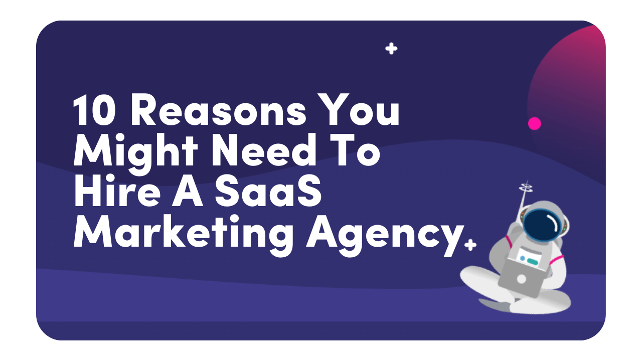10 Reasons You Might Need To Hire A SaaS Marketing Agency