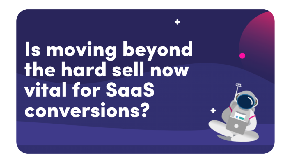Is Moving Beyond the Hard Sell Now Vital For SaaS Conversions?